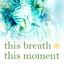 this breath this moment