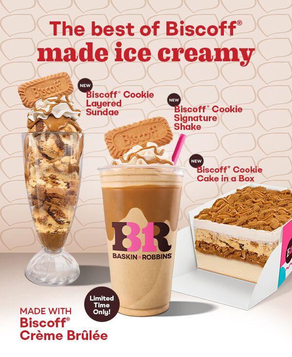 Introducing our new Biscoff Cookie Layered Sundae, Signature Shake & Cake in a Box made with Biscoff Creme Brulee Ice Cream! Grab these irresistibly indulgent treats while they're here. by Baskin-Robbins